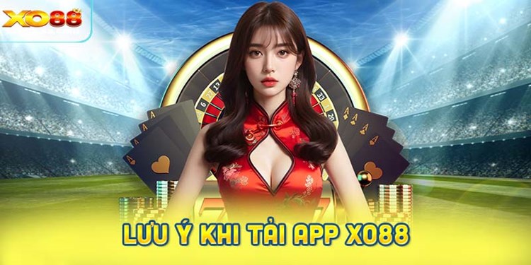 Những lưu ý quan trọng khi tải app Xo88